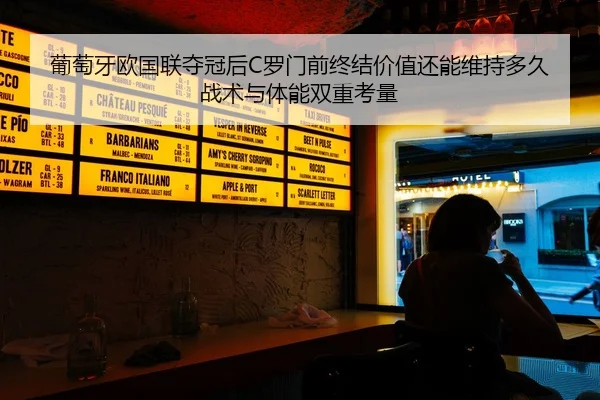 葡萄牙欧国联夺冠后C罗门前终结价值还能维持多久 战术与体能双重考量