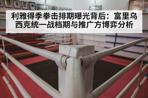 利雅得季拳击排期曝光背后：富里乌西克统一战档期与推广方博弈分析