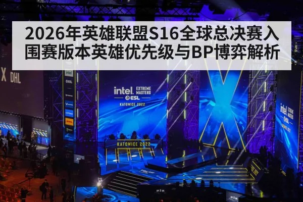 2026年英雄联盟S16全球总决赛入围赛版本英雄优先级与BP博弈解析