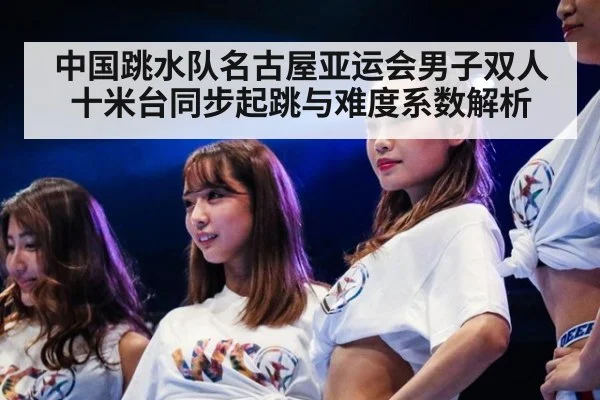 中国跳水队名古屋亚运会男子双人十米台同步起跳与难度系数解析