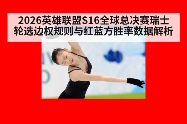 2026英雄联盟S16全球总决赛瑞士轮选边权规则与红蓝方胜率数据解析