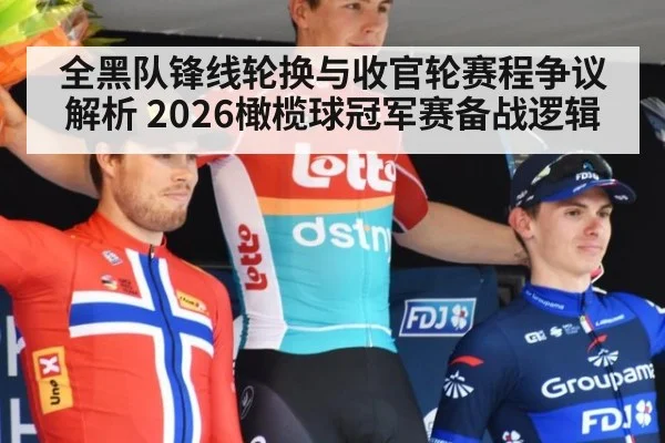 全黑队锋线轮换与收官轮赛程争议解析 2026橄榄球冠军赛备战逻辑