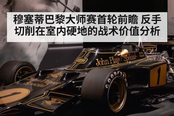 穆塞蒂巴黎大师赛首轮前瞻 反手切削在室内硬地的战术价值分析